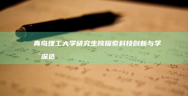 青岛理工大学研究生院：探索科技创新与学术深造的新高地